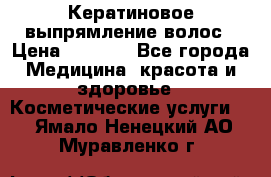 Кератиновое выпрямление волос › Цена ­ 1 500 - Все города Медицина, красота и здоровье » Косметические услуги   . Ямало-Ненецкий АО,Муравленко г.